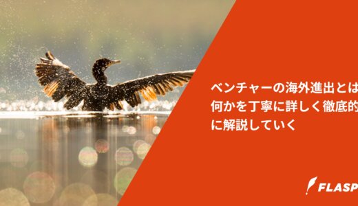 ベンチャーの海外進出とは何かを丁寧に詳しく徹底的に解説していく