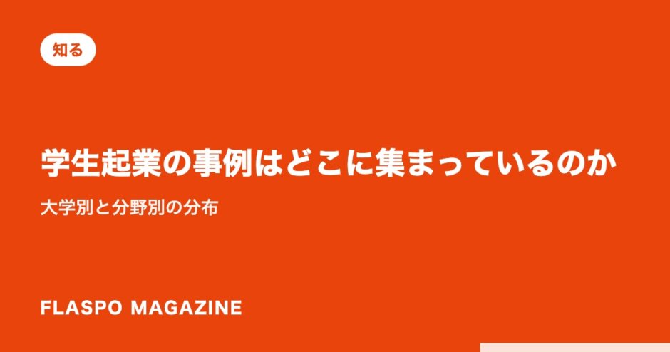 学生起業の事例はどこに集まっているのか｜大学別と分野別の分布