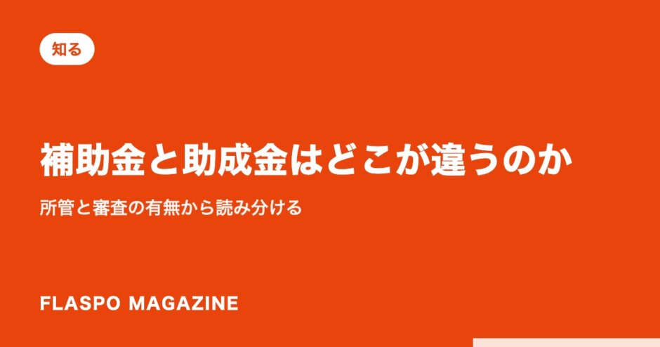 補助金と助成金はどこが違うのか｜所管と審査の有無から読み分ける