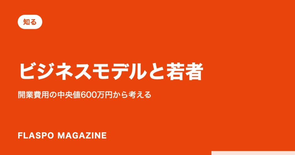 ビジネスモデルと若者｜開業費用の中央値600万円から考える