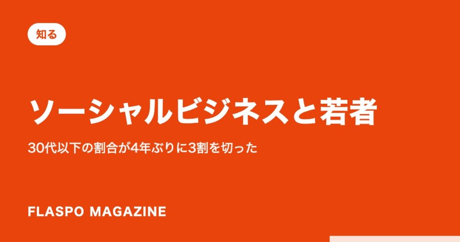 ソーシャルビジネスと若者｜30代以下の割合が4年ぶりに3割を切った