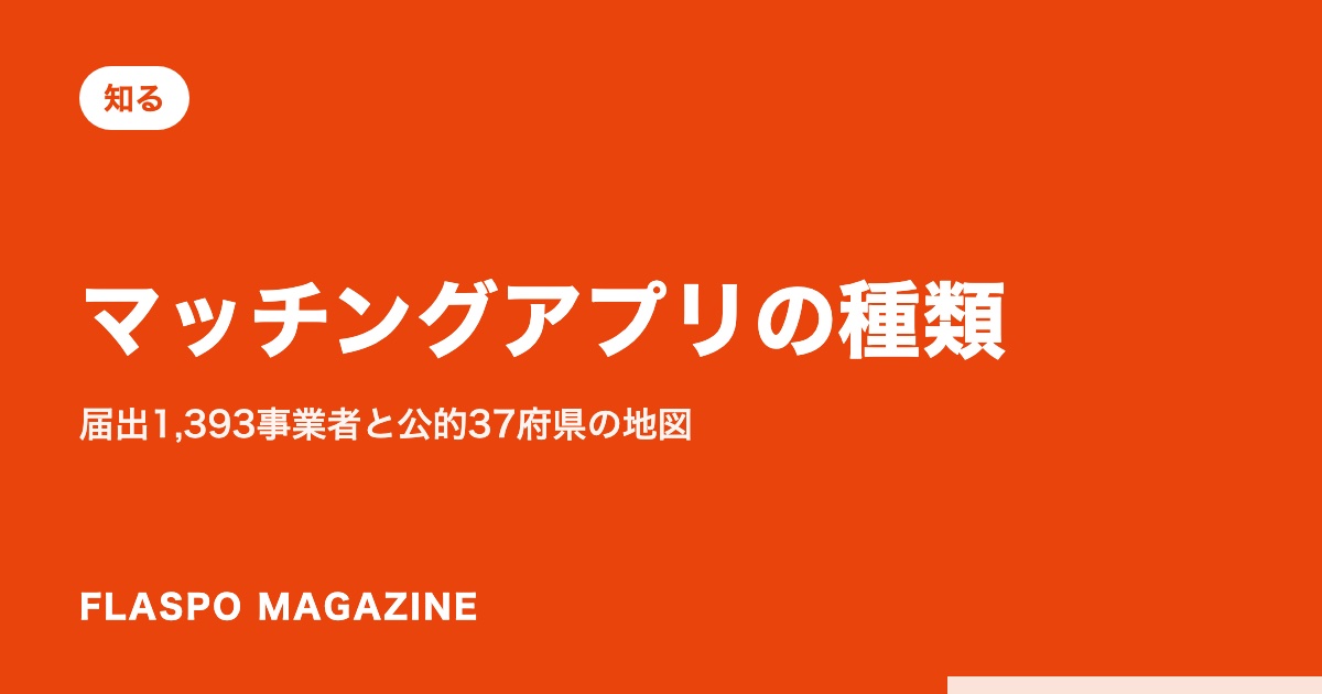 マッチングアプリの種類｜届出1,393事業者と公的37府県の地図