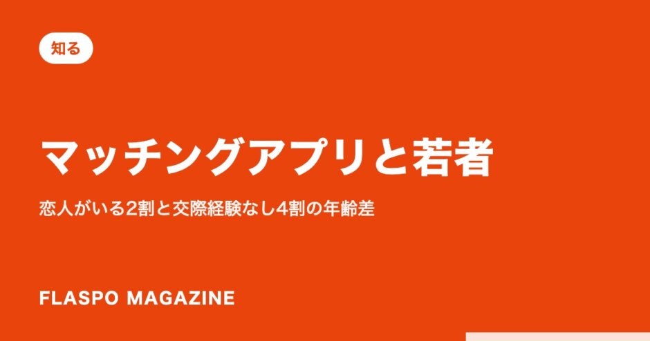 マッチングアプリと若者｜恋人がいる2割と交際経験なし4割の年齢差