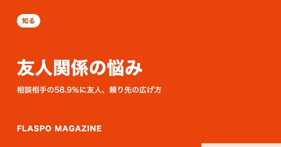 友人関係の悩み｜相談相手の58.9％に友人、頼り先の広げ方