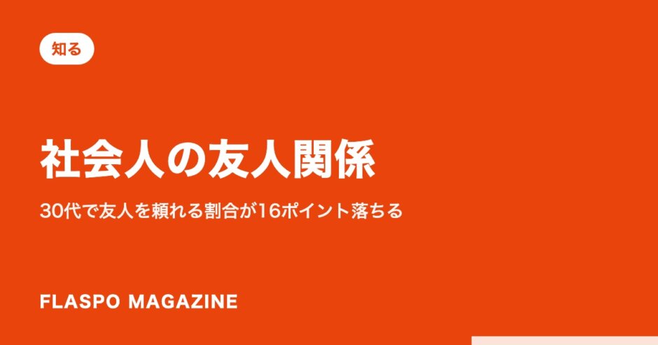 社会人の友人関係｜30代で友人を頼れる割合が16ポイント落ちる