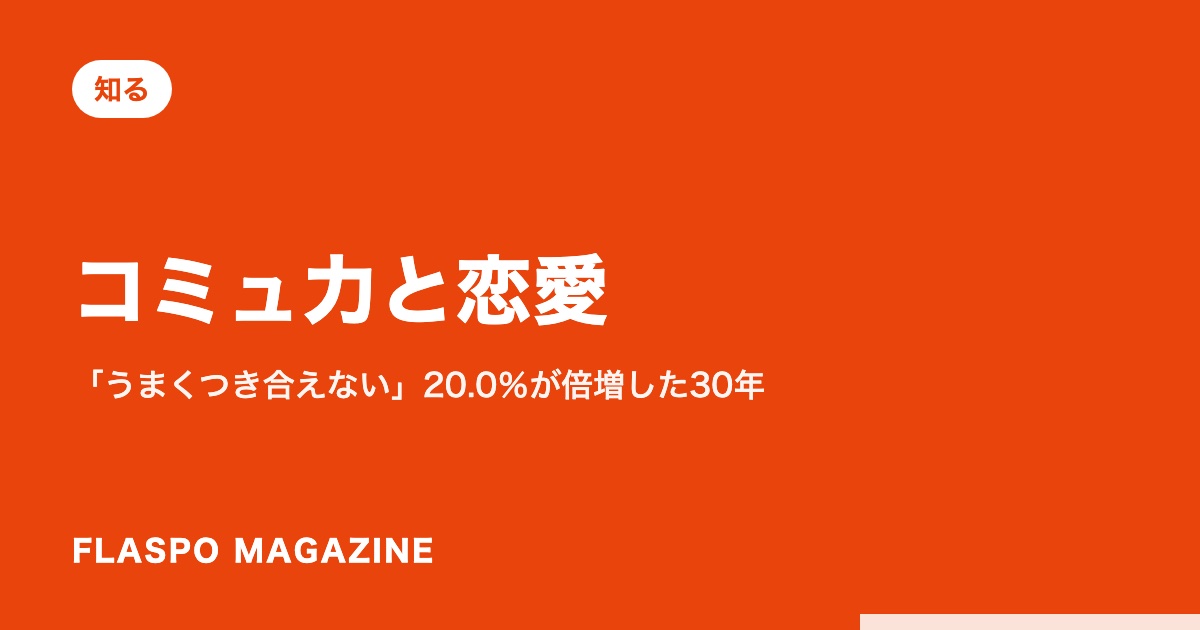 コミュ力と恋愛｜「うまくつき合えない」20.0％が倍増した30年