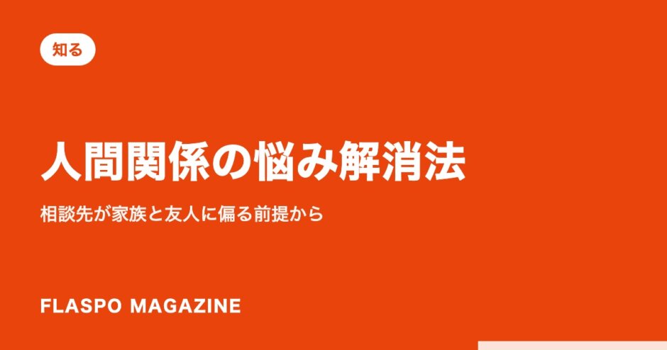 人間関係の悩み解消法｜相談先が家族と友人に偏る前提から