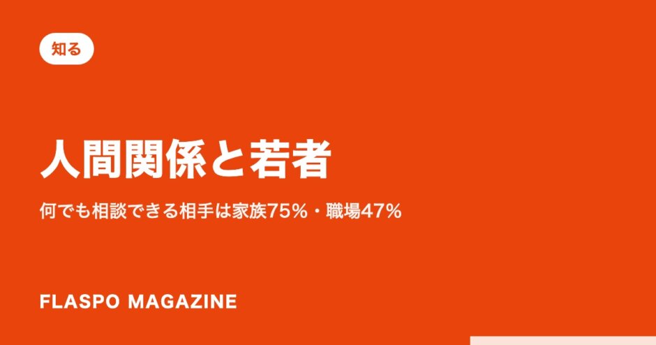 人間関係と若者｜何でも相談できる相手は家族75％・職場47％