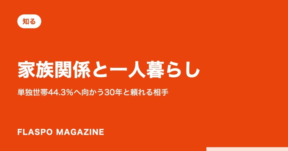 家族関係と一人暮らし｜単独世帯44.3％へ向かう30年と頼れる相手