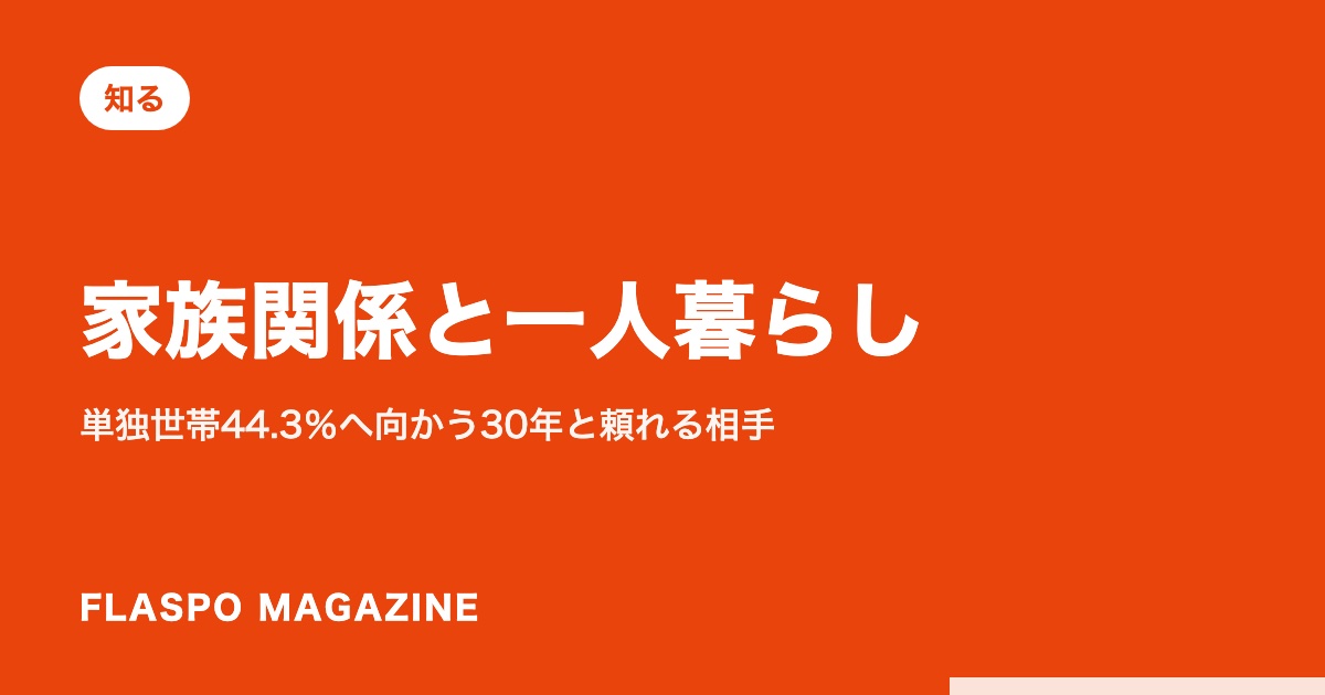 家族関係と一人暮らし｜単独世帯44.3％へ向かう30年と頼れる相手