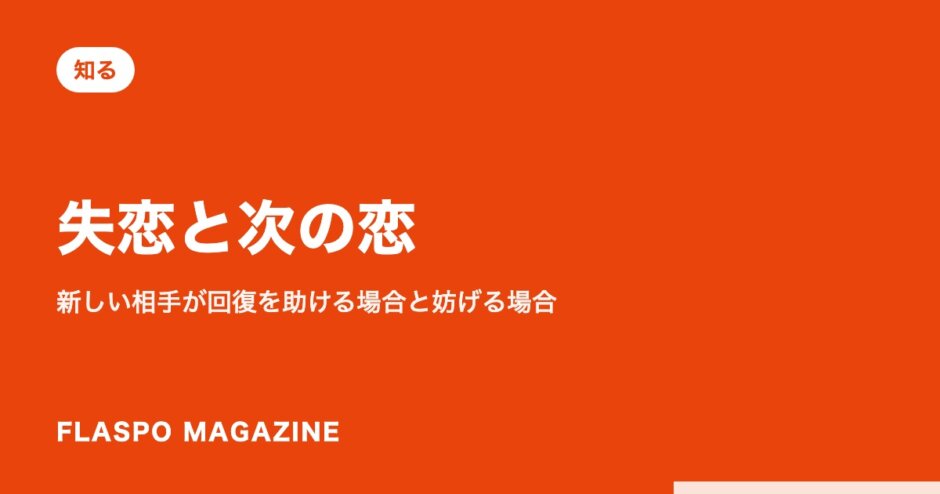 失恋と次の恋｜新しい相手が回復を助ける場合と妨げる場合