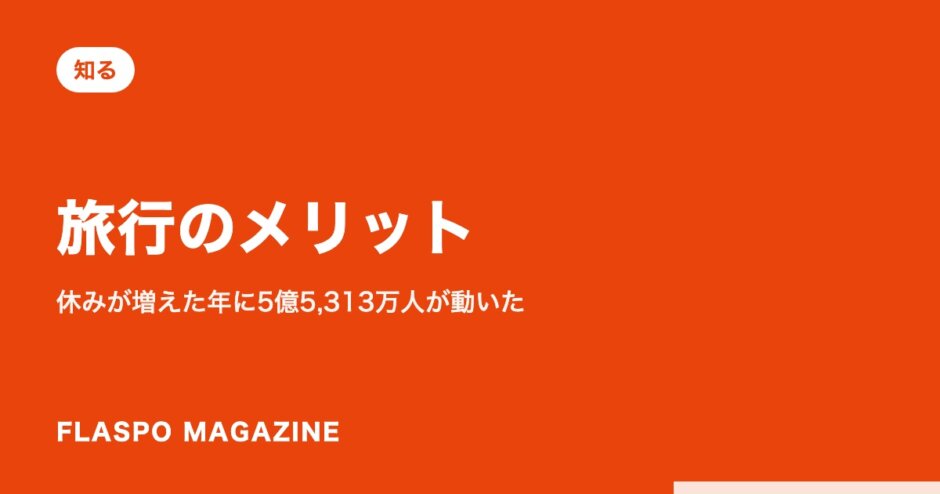 旅行のメリット｜休みが増えた年に5億5,313万人が動いた