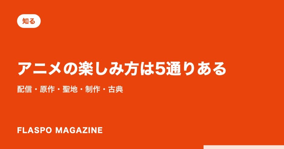 アニメの楽しみ方は5通りある｜配信・原作・聖地・制作・古典