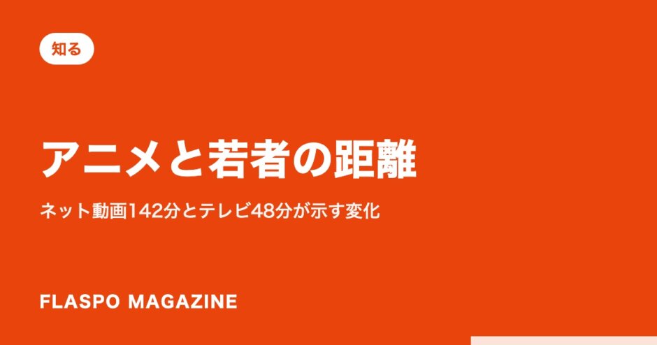 アニメと若者の距離｜ネット動画142分とテレビ48分が示す変化