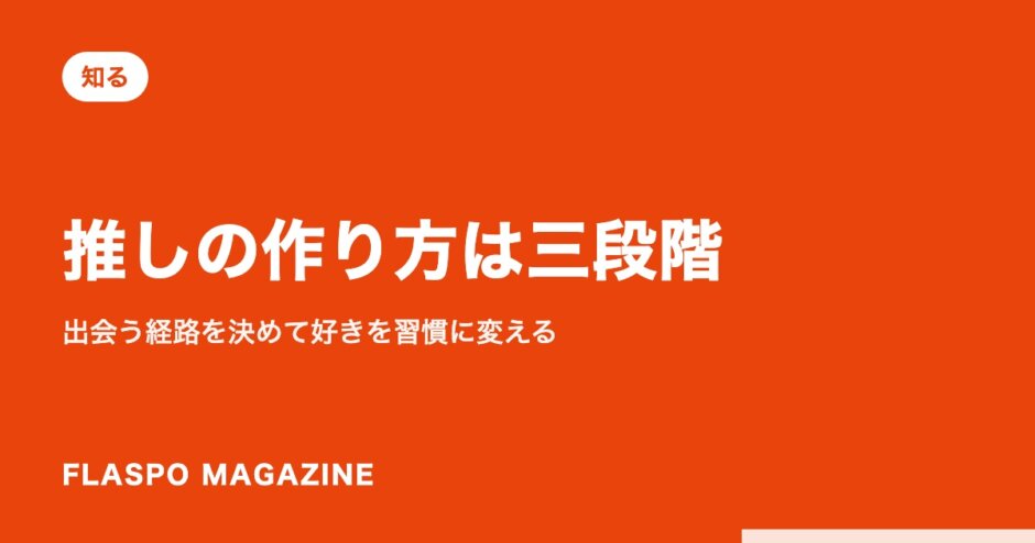 推しの作り方は三段階｜出会う経路を決めて好きを習慣に変える