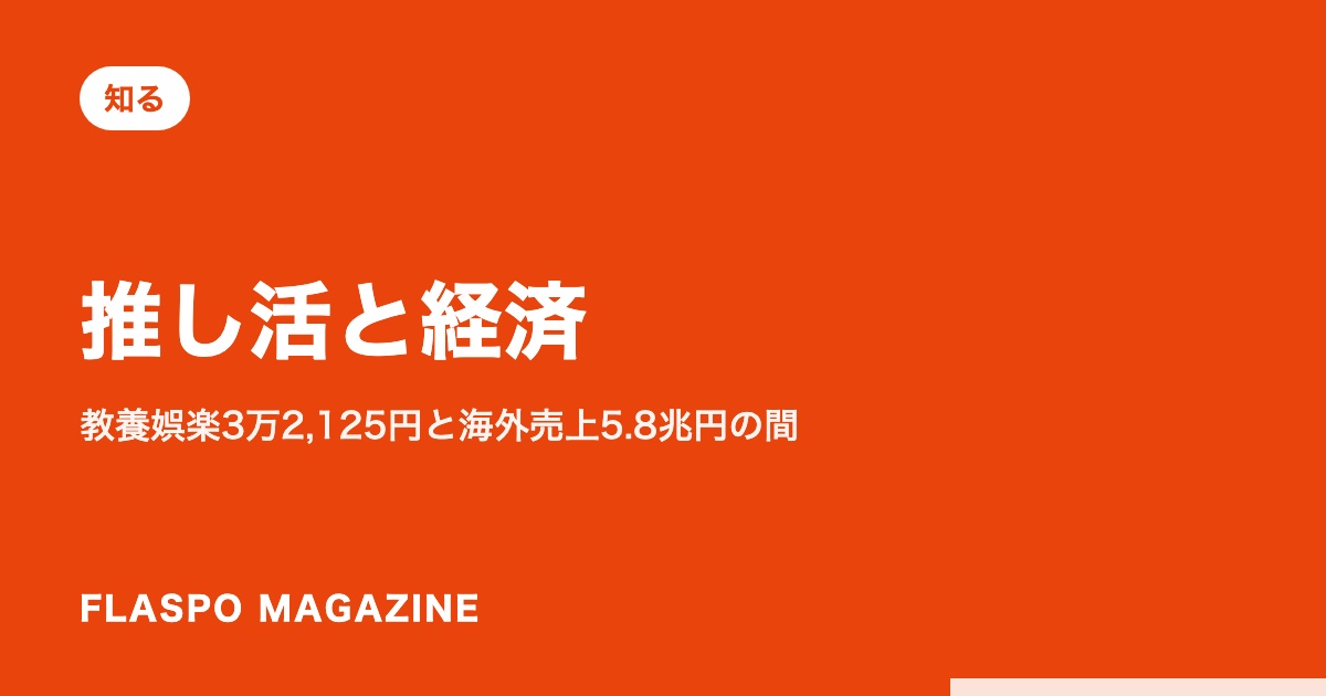推し活と経済｜教養娯楽3万2,125円と海外売上5.8兆円の間