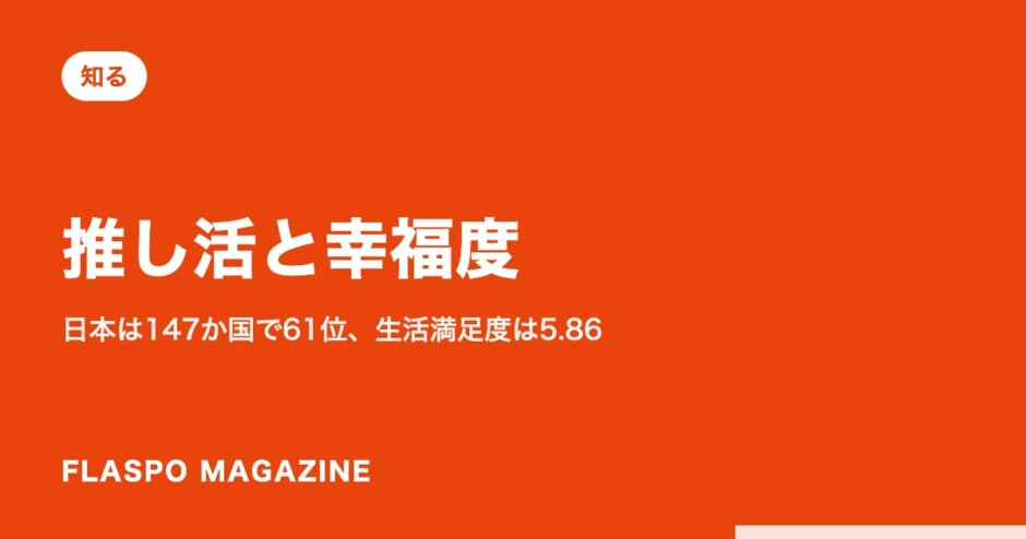 推し活と幸福度｜日本は147か国で61位、生活満足度は5.86