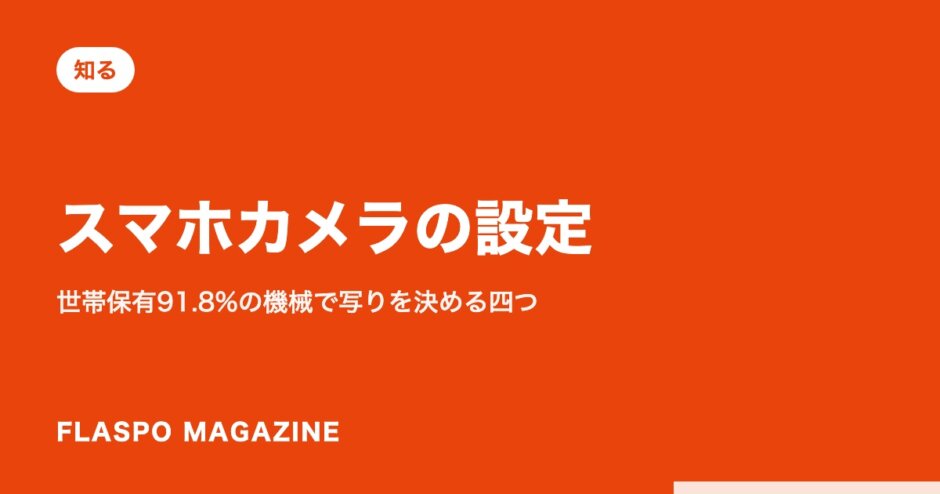 スマホカメラの設定｜世帯保有91.8%の機械で写りを決める四つ