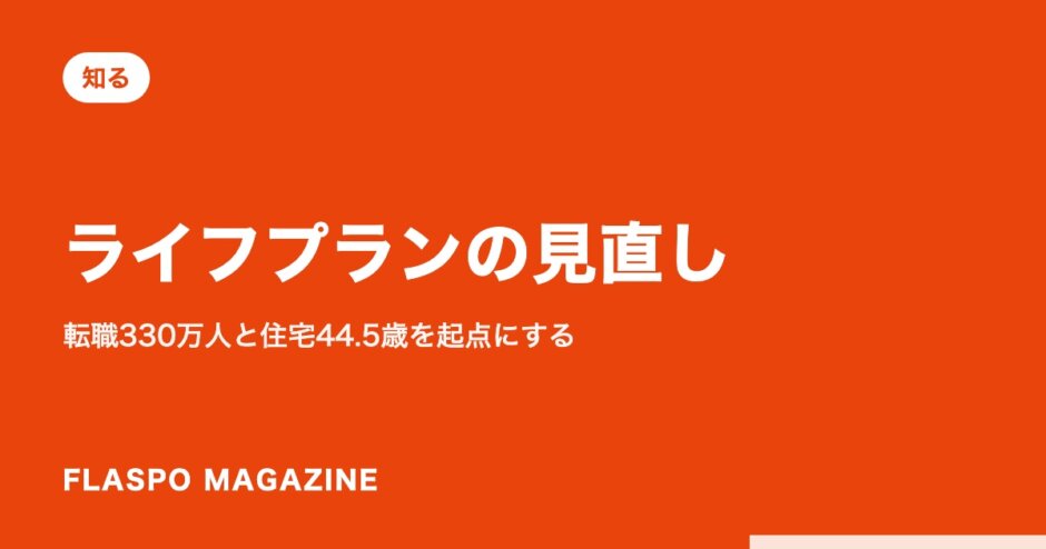 ライフプランの見直し｜転職330万人と住宅44.5歳を起点にする