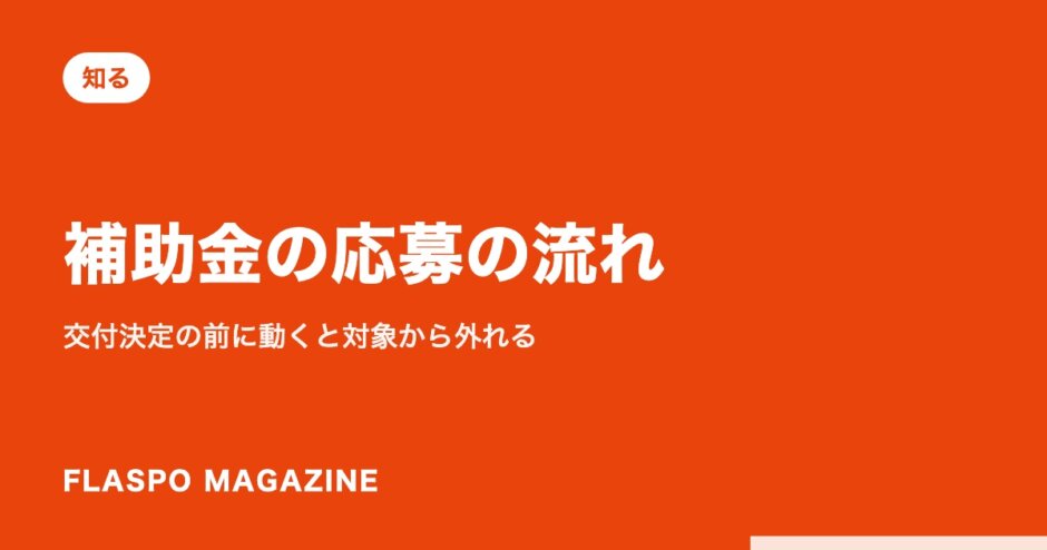 補助金の応募の流れ｜交付決定の前に動くと対象から外れる