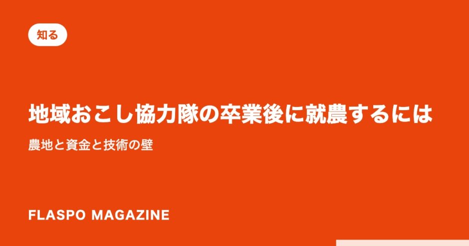地域おこし協力隊の卒業後に就農するには｜農地と資金と技術の壁