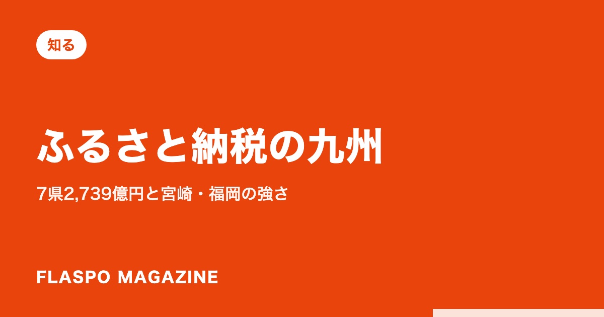 ふるさと納税の九州｜7県2,739億円と宮崎・福岡の強さ