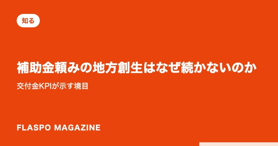 補助金頼みの地方創生はなぜ続かないのか｜交付金KPIが示す境目