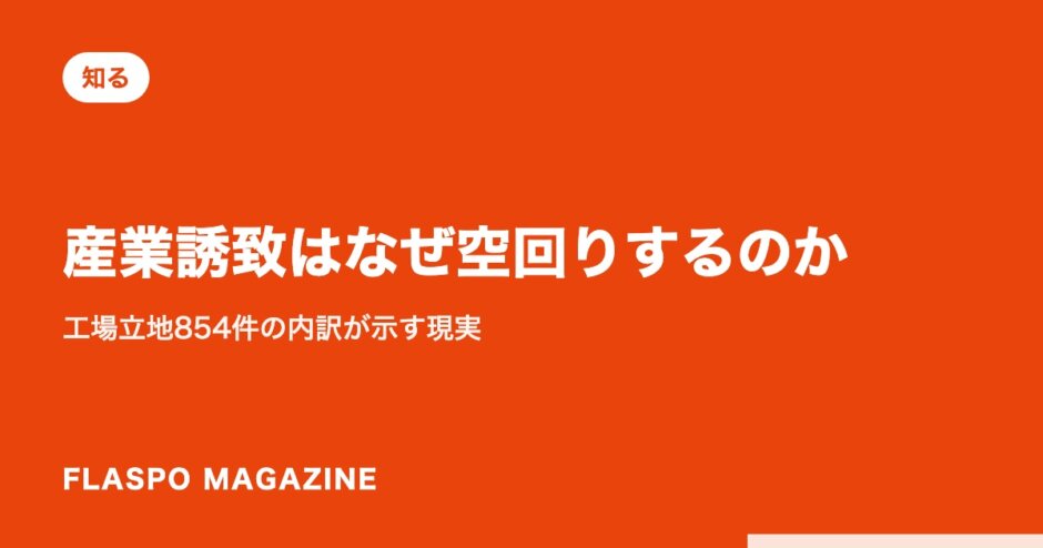 産業誘致はなぜ空回りするのか｜工場立地854件の内訳が示す現実