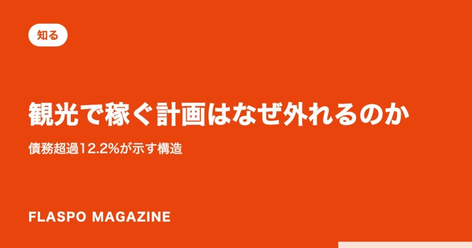 観光で稼ぐ計画はなぜ外れるのか｜債務超過12.2%が示す構造